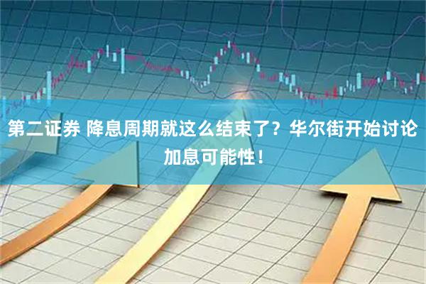 第二证券 降息周期就这么结束了？华尔街开始讨论加息可能性！