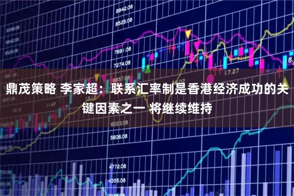 鼎茂策略 李家超：联系汇率制是香港经济成功的关键因素之一 将继续维持