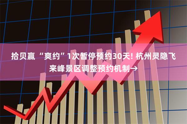 拾贝赢 “爽约”1次暂停预约30天! 杭州灵隐飞来峰景区调整预约机制→