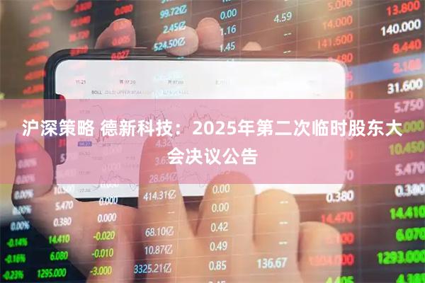 沪深策略 德新科技：2025年第二次临时股东大会决议公告