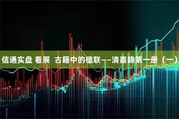 信通实盘 看展  古籍中的楹联——清嘉錄第一册（一）