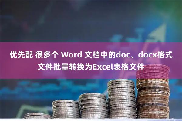 优先配 很多个 Word 文档中的doc、docx格式文件批量转换为Excel表格文件