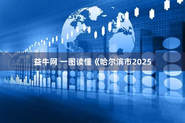 益牛网 一图读懂《哈尔滨市2025
