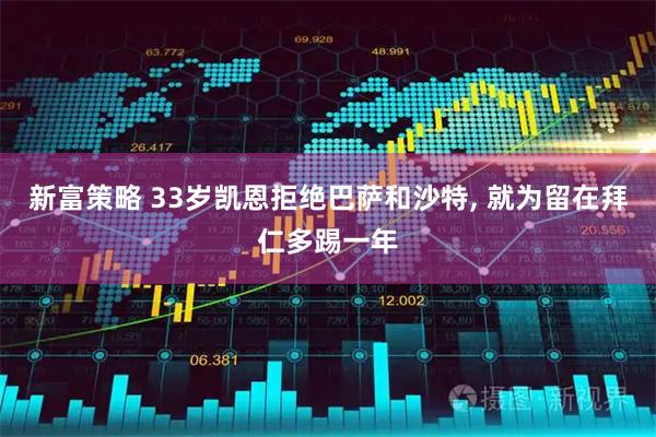 新富策略 33岁凯恩拒绝巴萨和沙特, 就为留在拜仁多踢一年